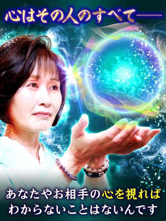 心はその人のすべて―― あなたやお相手の心を視ればわからないことはないんです