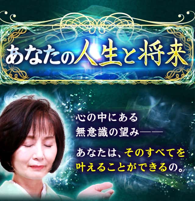 あなたの人生と将来 心の中にある無意識の望み―― あなたは、そのすべてを叶えることができるの。
